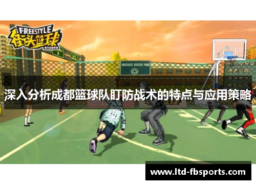 深入分析成都篮球队盯防战术的特点与应用策略