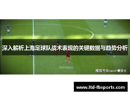 深入解析上海足球队战术表现的关键数据与趋势分析