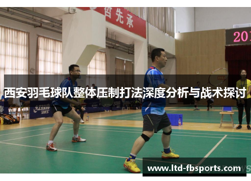 西安羽毛球队整体压制打法深度分析与战术探讨