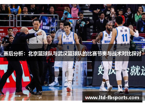 赛后分析：北京篮球队与武汉篮球队的比赛节奏与战术对比探讨