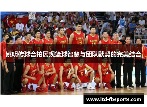 姚明传球合拍展现篮球智慧与团队默契的完美结合