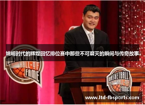 姚明时代的辉煌回忆排位赛中那些不可磨灭的瞬间与传奇故事