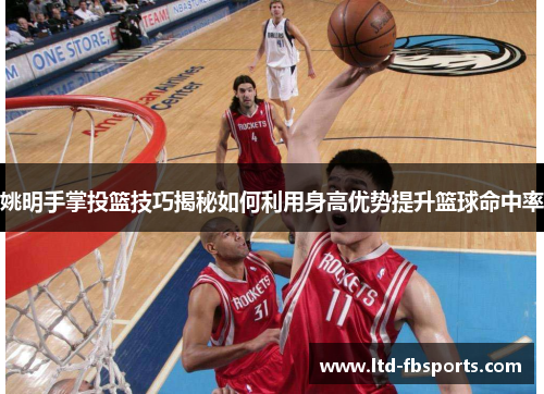 姚明手掌投篮技巧揭秘如何利用身高优势提升篮球命中率