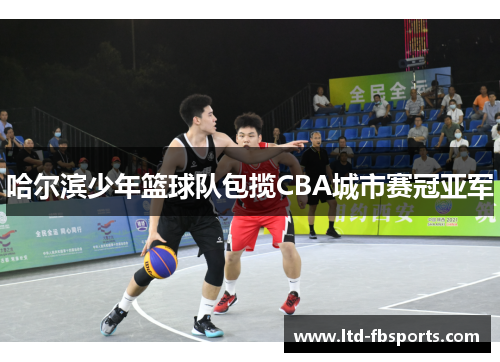 哈尔滨少年篮球队包揽CBA城市赛冠亚军