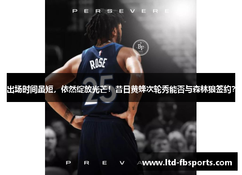 出场时间虽短，依然绽放光芒！昔日黄蜂次轮秀能否与森林狼签约？