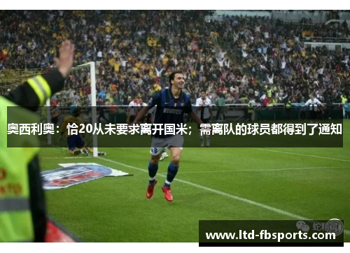 奥西利奥：恰20从未要求离开国米；需离队的球员都得到了通知