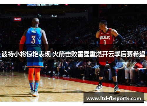 波特小将惊艳表现 火箭击败雷霆重燃开云季后赛希望