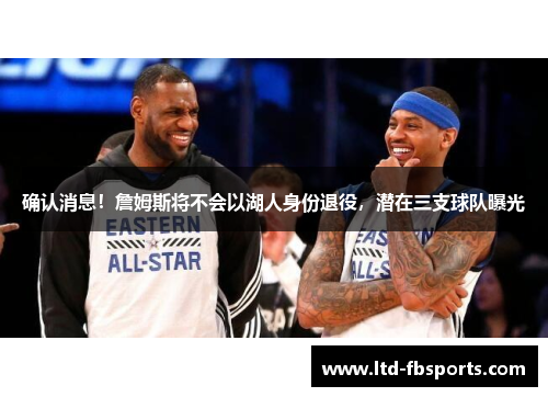 确认消息！詹姆斯将不会以湖人身份退役，潜在三支球队曝光